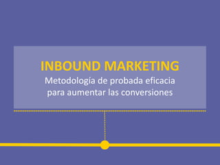 INBOUND MARKETING
Metodología de probada eficacia
para aumentar las conversiones
 