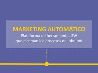 MARKETING AUTOMÁTICO
Plataforma de herramientas SW
que plasman los procesos de Inbound
 