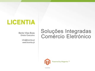 Bento Vilas Boas      Soluções Integradas
 Diretor Executivo

   info@licentia.pt
                      Comércio Eletrónico
    www.licentia.pt




                                  Powered by Magento ™


                       Licentia
 