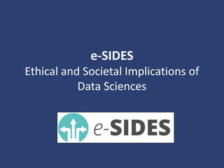 e-SIDES
Ethical and Societal Implications of
Data Sciences
 