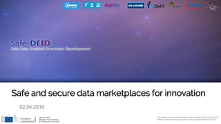 This project has received funding from the European Union’s Horizon 2020
research and innovation programme under grant agreement No 825225
Safe and secure data marketplaces for innovation
02.04.2019
 