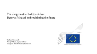 The dangers of tech-determinism:
Demystifying AI and reclaiming the future
Barbara Giovanelli
Policy Officer, Digital Ethics
European Data Protection Supervisor
 