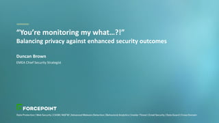 “You’re monitoring my what…?!”
Balancing privacy against enhanced security outcomes
Duncan Brown
EMEA Chief Security Strategist
 
