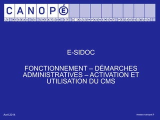 E-SIDOC 
FONCTIONNEMENT – DÉMARCHES 
ADMINISTRATIVES – ACTIVATION ET 
UTILISATION DU CMS 
Avril 2014 reseau-canope.fr 
 
