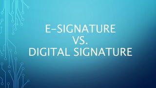 E-SIGNATURE
VS.
DIGITAL SIGNATURE
 