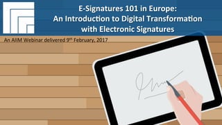 Underwri(en	by:	 Presented	by:	
#AIIM	Informa(on	Is	Your	Most	Important	Asset.		
Learn	the	Skills	to	Manage	It		
Webinar	Title	
Presented	DATE		
E-Signatures	101	in	Europe:	
An	Introduc(on	to	Digital	Transforma(on	
with	Electronic	Signatures		
An	AIIM	Webinar	delivered	9th	February,	2017	
 