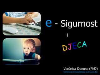 e - Sigurnost
i

Verónica Donoso (PhD)
Veronica.Donoso@law.kuleuven.be

 