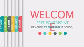 WELCOM
E
FREE POWERPOINT
TEMPLATE
DESIGNED BY POWERPOINT SCHOOL
about
history
timeline
teams
services
follow
 