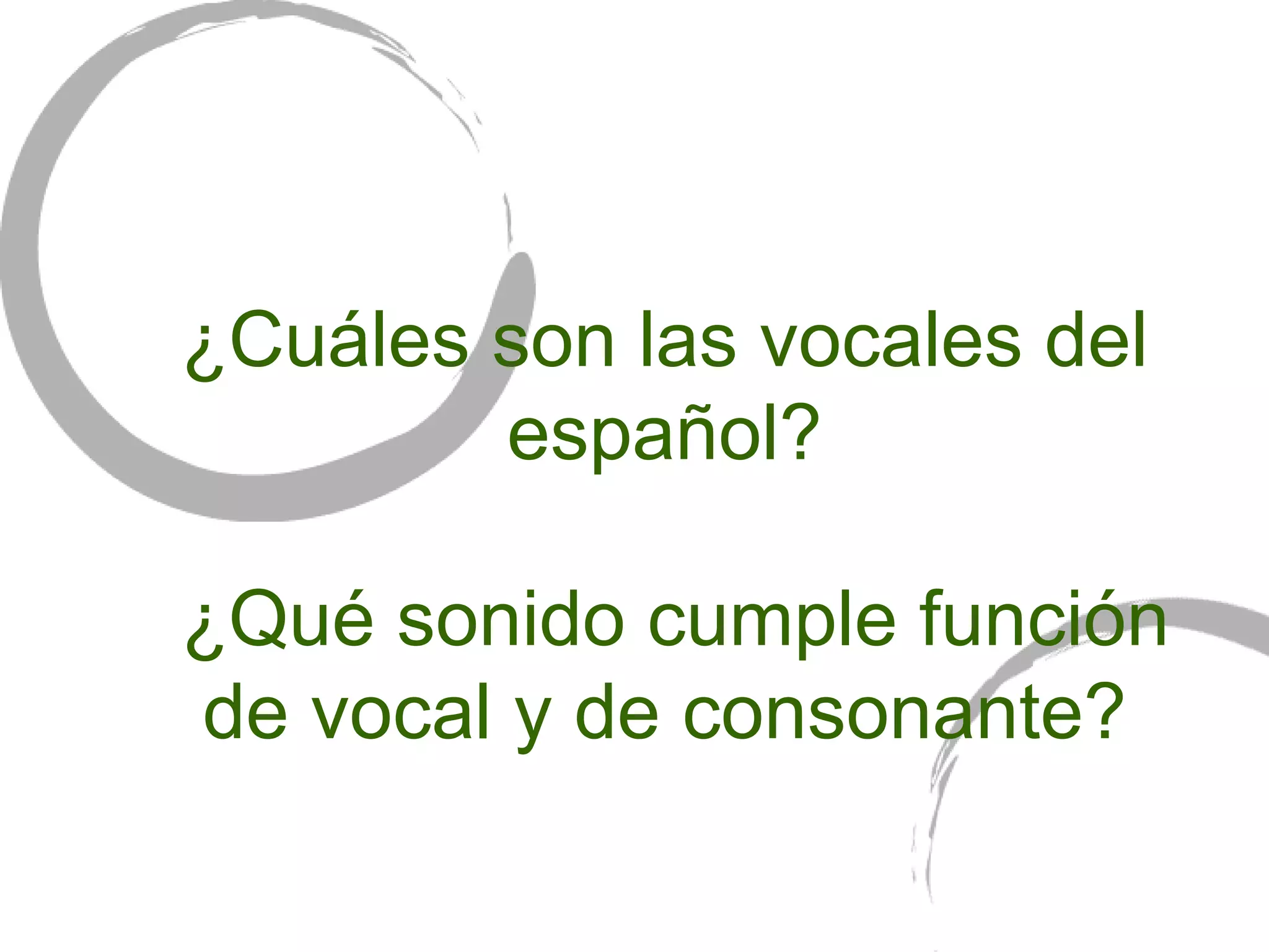 ¿ Cuáles son las vocales del español?   ¿ Qué sonido cumple función de vocal y de consonante? 