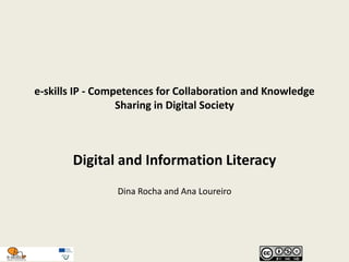 e-skills IP - Competences for Collaboration and Knowledge
Sharing in Digital Society
Digital and Information Literacy
Dina Rocha and Ana Loureiro
 