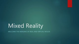Mixed Reality
WELCOME THE MERGING OF REAL AND VIRTUAL WOLDS
 