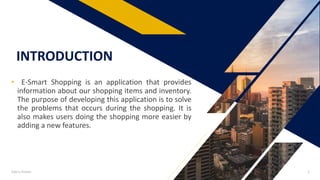 INTRODUCTION
• E-Smart Shopping is an application that provides
information about our shopping items and inventory.
The purpose of developing this application is to solve
the problems that occurs during the shopping. It is
also makes users doing the shopping more easier by
adding a new features.
Add a footer 2
 