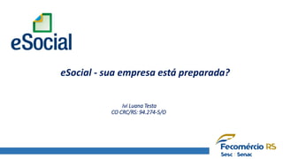 Ivi Luana Testa
CO CRC/RS: 94.274-5/O
eSocial - sua empresa está preparada?
 