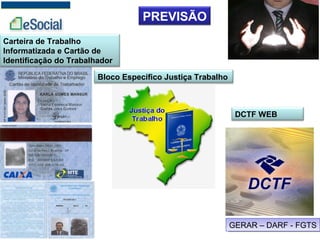 PREVISÃO
Carteira de Trabalho
Informatizada e Cartão de
Identificação do Trabalhador
Bloco Específico Justiça Trabalho
DCTF WEB
GERAR – DARF - FGTSGERAR – DARF - FGTS
 