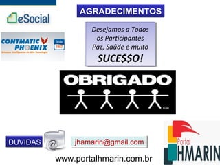 AGRADECIMENTOS
Desejamos a Todos
os Participantes
Paz, Saúde e muito
SUCE$$O!
Desejamos a Todos
os Participantes
Paz, Saúde e muito
SUCE$$O!
DUVIDAS jhamarin@gmail.comjhamarin@gmail.com
www.portalhmarin.com.br
 