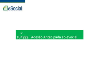 10
s-
4999 Adesão Antecipada ao eSocial
 