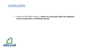 Catedral
de Milão
 Decreto nº 8373/2014 instituiu o Sistema de Escrituração Digital das Obrigações
Fiscais, Previdenciárias e Trabalhistas (eSocial).
LEGISLAÇÃO
 