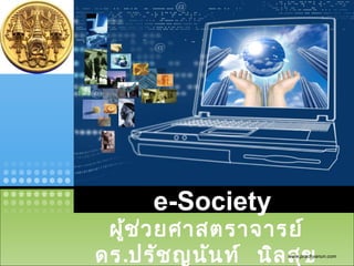LOGO




             e-Society
        ผู้ช ่ว ยศาสตราจารย์
       ดร.ปรัช ญนัน ท์ นิล สุข
                           www.prachyanun.com
 