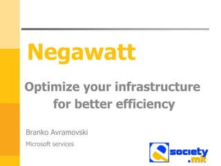 Negawatt
Optimize your infrastructure
    for better efficiency

Branko Avramovski
Microsoft services
 