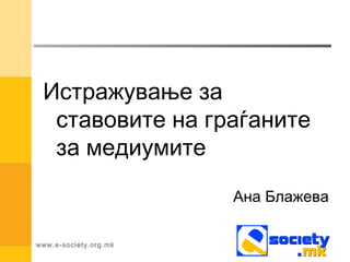 www.e-society.org.mk
Истражување за
ставовите на граѓаните
за медиумите
Ана Блажева
 