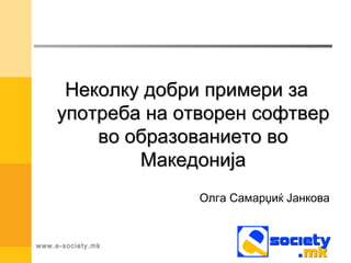 Неколку добри примери за
     употреба на отворен софтвер
         во образованието во
             Македонија
                   Олга Самарџиќ Јанкова


www.e-society.mk
 