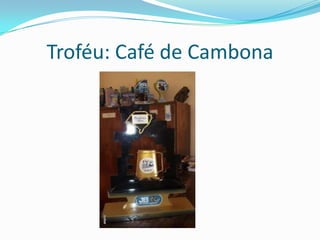 Troféu: Café de Cambona
 