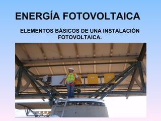 ENERGÍA FOTOVOLTAICA ELEMENTOS BÁSICOS DE UNA INSTALACIÓN FOTOVOLTAICA. 
