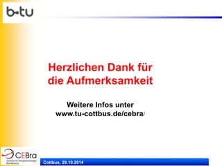 Cottbus, 29.10.2014 
Herzlichen Dank für die Aufmerksamkeit Weitere Infos unter www.tu-cottbus.de/cebra/ 
