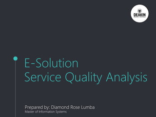 E-Solution
Service Quality Analysis
Prepared by: Diamond Rose Lumba
Master of Information Systems
 