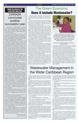 e-SourcePage 2 October to December 2012 | Vol. 4 No. 4
  CAWASA Inc. concluded another successful
year in 2012, during which affiliates and the col-
lective entity navigated stormy seas and sailed
calm waters – meeting challenges while taking
care of members’ business, whatever the climate,
however it changed.
  The last year (2011-2012) saw CAWASA add
two potential Associate Members to our member-
ship list: Cole Engineering and the Virgin Islands
Waste Management Authority (VIWMA) both
applied for membership, which applications [are
being/were given] positive consideration.
  Three training activities were hosted during
2012: One for “Human Resource Training” for
30 Non-Human Resource Managers took place
in Grenada September 13 and 14, 2011 led by the
CAWASA Executive Director Victor Poyotte. An-
other followed – also in Grenada – for 16 partici-
pants in “Procurement and Inventory Manage-
ment”, this time from October 20 to 21, 2011, led
by Denis Lorde. The third training activity was a
“Management Change” workshop held in Anti-
gua June 18 to 19, 2012 for 30 participants, led by
the CAWASA Executive Director.
  During the year under review, Executive Di-
rector Poyotte also represented CAWASA at the
20th Annual Conference of the Caribbean Water
and Wastewater Association (CWWA) held in
Guadeloupe from October 2 to 7, 2011. That con-
ference coincided with the island’s 10th annual
celebration of “The Water Days”.
  Programme Officer Suzanne Joseph also repre-
sented CAWASA at the 25th Annual Conference
of the Association of the Board of Certification
(ABC) held in TAMPA, Florida from January
17 to 21, 2012. During the meeting she made a
presentation on the topic “Overcoming Operator
Certificate Renewal Challenges in a Caribbean
Multi-island Environment”.
  In the area of Operator/Analyst Certification,
nine persons sat the certification exams in “Water
and Wastewater” on November 25, 2011 studying
“Water Distribution, Water Laboratory, Waste-
water Treatment and Wastewater Collection”.
Another ten persons successfully sat another
similar exam on June 25, 2012 covering similar
subjects. A third exam – this one specifically for
“Wastewater Treatment” -- was held in Trinidad
for 18 persons on March 25, 2012, while another
12 persons also sat a similar exam in July 2012.
  During the Financial Year just ended (2011-
2012), some 38 Operators/Analysts renewed
their certificates, while 21 renewed theirs by the
end of June 2012.
  The Small Scale Financing facility with UNEP
continued throughout 2012, involving a baseline
study and LBS Protocol, with CAWASA also
working on a related technical exchange pro-
gram.
  CAWASA also in 2012 continued its work on
presentation of a common Model Sector.
  The year ended with the successful staging
in St. Lucia of three major regional CAWASA
events: an Operational Assessment Workshop
took place December 3 and 4, 2012; CAWASA’s
2012 Annual General Meeting was held on De-
cember 4, 2012; and CAWASA’s Stakeholders
Conference took place on December 5, 2012. (All
three events are fully covered in this the final is-
sue of e-Source for 2012).
  The CAWASA Secretariat is also pleased to
have concluded another year of successfully
meeting the needs and promoting the interests of
our affiliates at home, in the region and beyond
-- and we surely look forward to continuing to
serve all the best we can in 2013.
  Victor Poyotte
Executive Director
From the Desk of the
Executive Director
CAWASA
concludes
another
successful year
  Effective management of wastewater in the Wider
Caribbean Region (WCR) has for several decades
been, and remains, a significant challenge faced by the
region.
  Regional governments have long recognized that
land-based sources of pollution from municipal, in-
dustrial and agricultural sectors and their negative
impacts on marine resources are a threat to the re-
gion’s economic development and the quality of life
of its people.
  Recent studies have shown that untreated sewage
is one of the major threats to public health and the
Region’s rich biodiversity and is the result of rapidly
expanding urban populations, poorly planned devel-
opment, and inadequate or poorly designed and mal-
functioning sewage treatment facilities. As a result:
•	 85% of wastewater entering the Caribbean Sea re-
mains untreated
•	 51.5% of households lack sewer connections
•	 Only 17% of households are connected to accept-
able collection and treatment systems.
  With respect to biodiversity, the study found that
sewage was one of the main factors that had caused
approximately 80% of living coral in the Caribbean to
be lost over the past twenty years.
  The high rates of pollution also negatively impact
the fishing industry and the tourism sectors. In evalu-
ating the underlying reasons for this persistent prob-
lem, studies have shown that there are three significant
challenges: inadequate policy and legal framework,
insufficient financing and the low priority placed on
waste water treatment.
  The WCR suffers from a dearth of integrated stra-
tegic policy instruments and supporting laws and
regulations to effectively and sustainably manage the
wastewater sector.
  The CReW project is intended to support the WCR
in addressing these three main challenges.What af-
fects development of wastewater infrastructure in the
Caribbean region?
•	 Low priority given to the development of the waste-
water sector
•	 Capacity constraints of many utilities and other ser-
vice providers
•	 A lack of sufficient and stable long-term funding for
utilities
•	 Inadequate and poorly enforced policies and laws
•	 Poor communication and collaboration amongst in-
volved agencies
•	 Limited awareness, knowledge and understanding of
alternative and appropriate treatment technologies; and
•	 Limitations in technical capacity for environmental
management.
  In 1999, acknowledging that sewage is the number
one point source of marine pollution in the region,
Governments of the Wider Caribbean Region signaled
their commitment to reduce marine pollution from
untreated wastewater by agreeing to the Protocol on
the Control of Land Based Sources of Marine Pollu-
tion (LBS Protocol).
  The LBS Protocol forms part of the only legally bind-
ing regional agreement for the protection and devel-
opment of the Caribbean Sea - the Cartagena Conven-
tion.
  Its entry into force in 2010 committed the Govern-
ments which ratified or acceded to making major
improvements in wastewater management by in-
troducing innovative and cost effective treatment
technologies, improving policy, regulatory and insti-
tutional frameworks, and expanding access to afford-
able financing. (Source: CReW)
Wastewater Management in
the Wider Caribbean Region
  ‘Green Economy’ is essentially a form of develop-
ment that addresses, in a holistic way, the many eco-
nomic and environmental challenges confronting us
today.
  In a green economy, growth in income and employ-
ment are driven by public and private investments
that reduce carbon emissions and pollution, enhance
energy and resource efficiency, and prevent the loss of
biodiversity and ecosystem services.
  A May 2009 report entitled "Assessment of Waste-
water Management in the Caribbean" found untreat-
ed domestic wastewater had severe economic conse-
quences for coastal ecosystems in the Wider Caribbean
Region. This created many problems, including: In-
creased fish mortality and negative effects on com-
mercial fisheries; Declines in coral reeds estimated to
cost the region up to US$ 870 million by 2050; Threats
to human health due to elevation of pathogenic micro-
organisms; and Threats to the tourism sector.
  In her presentation to the 6th Biennial Caribbean
Environmental Forum 6 in Saint Kitts & Nevis in May
2012, CReW's Project Coordinator, Denise Forrest,
looked at the links between wastewater management
(WWM) and the Green Economy.
  She raised the following points for consideration:
Current dialogue on green economy places no empha-
sis upon wastewater management; the focus tends to
be more on water and sanitation; Wastewater is a re-
source that has a value although that value needs to be
properly determined; Treatment restores the value of
wastewater which is a commodity; and Lack of treat-
ment negatively impacts key economic sectors such
as fisheries, health, shoreline protection (due to reef
destruction), tourism and biodiversity.
  She pointed out that many countries in the WCR
are affected by severe water scarcity. This has a direct
impact upon sustainable development. Water stress
is projected to increase with water supply satisfying
only 60% of world demand in 20 years. Food secu-
rity is also dependent upon water availability. Water
recovery and integrated water management could
therefore become a decisive factor in reshaping na-
tional and regional food security policies.
How can Wastewater Management be linked to
Green Economy?
  Ms. Forrest asserted that more overtly inserting
WWM into the green economy dialogue would have
social, economic and environmental benefits.
  It would constitute a paradigm shift in thinking and
practice which could, among other things: Reduce the
volume and extent of water pollution through preven-
tative practices; Treat polluted water using appropriate
technologies and techniques for return to the environ-
ment; Where feasible, safely reuse and recycle waste-
water thereby conserving water and nutrients; and
Provide a platform for the development of new and in-
novative technologies and management practices.
  She said “specific enabling conditions” would be a
policy framework that views wastewater as a resource,
supporting national regulations, economic incentives,
the development of markets, and technical assistance.
(Source: CReW)
The Green Economy:
Does it include Wastewater?
In her presentation to the 6th Biennial
Caribbean Environmental Forum 6 in Saint
Kitts & Nevis in May 2012, CReW's Project
Coordinator, Denise Forrest, looked at the
links between Wastewater Management
(WWM) and the Green Economy.
 