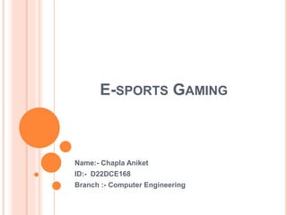 E-SPORTS GAMING
Name:- Chapla Aniket
ID:- D22DCE168
Branch :- Computer Engineering
 