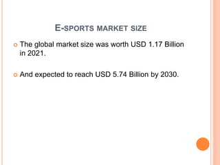 E-SPORTS MARKET SIZE
 The global market size was worth USD 1.17 Billion
in 2021.
 And expected to reach USD 5.74 Billion by 2030.
 