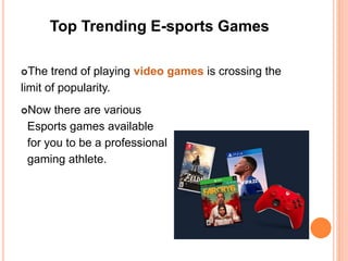 Top Trending E-sports Games
The trend of playing video games is crossing the
limit of popularity.
Now there are various
Esports games available
for you to be a professional
gaming athlete.
 