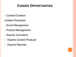 CAREER OPPORTUNITIES
• Content Creation
Video Production
• Event Management
• Product Management
• Esports Journalism
• Esports Content Producer
• Esports Reporter
 
