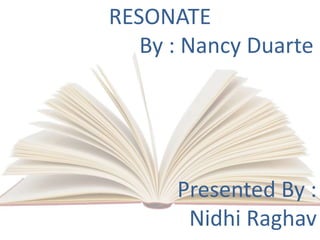 RESONATE
By : Nancy Duarte
Presented By :
Nidhi Raghav
 