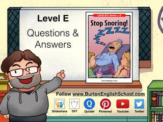 Questions &
Answers
Level E
Follow www.BurtonEnglishSchool.com
Slideshare Youtube TwitterTPT PinterestQuizlet
 