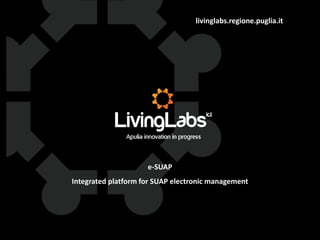 livinglabs.regione.puglia.it
e-SUAP
Integrated platform for SUAP electronic management
 