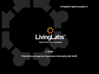 livinglabs.regione.puglia.it
e-SUAP
Piattaforma integrata di gestione telematica del SUAP
 