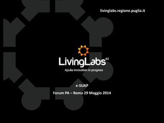 livinglabs.regione.puglia.it
e-SUAP
Forum PA – Roma 29 Maggio 2014
 