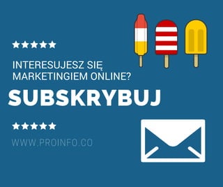 SUBSKRYBUJ
INTERESUJESZ SIĘ
MARKETINGIEM ONLINE?
WWW.PROINFO.CO
 