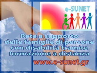 Reteasupporto
dellefamigliedipersone
condisabilitàtramite
formazioneadistanza
www.e-sunet.gr
 
