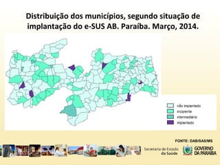 Distribuição dos municípios, segundo situação de
implantação do e-SUS AB. Paraíba. Março, 2014.
FONTE: DAB/SAS/MS
 