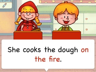 She cooks the dough on
the ﬁre.
 