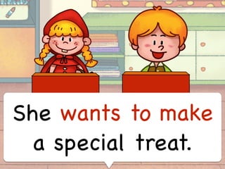 She wants to make
a special treat.
 