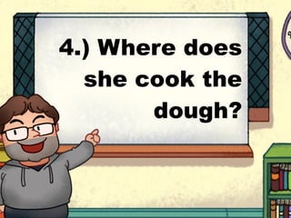 4.) Where does
she cook the
dough?
 