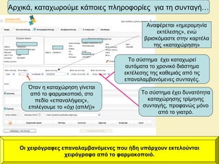 Αρχικά, καταχωρούμε κάποιες πληροφορίες για τη συνταγή…
Οι χειρόγραφες επαναλαμβανόμενες που ήδη υπάρχουν εκτελούνται
χειρόγραφα από το φαρμακοποιό.
Το σύστημα έχει καταχωρεί
αυτόματα το χρονικό διάστημα
εκτέλεσης της καθεμιάς από τις
επαναλαμβανόμενες συνταγές.
Το σύστημα έχει δυνατότητα
καταχώρησης τρίμηνης
συνταγής, προφανώς μόνο
από το γιατρό.
Όταν η καταχώρηση γίνεται
από το φαρμακοποιό, στο
πεδίο «επαναλήψεις»,
επιλέγουμε το «όχι (απλή)»
Αναφέρεται «ημερομηνία
εκτέλεσης», ενώ
βρισκόμαστε στην καρτέλα
της «καταχώρηση»
 