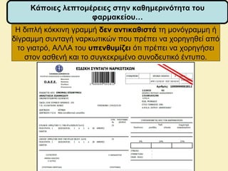 Η διπλή κόκκινη γραμμή δεν αντικαθιστά τη μονόγραμμη ή
δίγραμμη συνταγή ναρκωτικών που πρέπει να χορηγηθεί από
το γιατρό, ΑΛΛΑ του υπενθυμίζει ότι πρέπει να χορηγήσει
στον ασθενή και το συγκεκριμένο συνοδευτικό έντυπο.
Κάποιες λεπτομέρειες στην καθημερινότητα του
φαρμακείου…
 