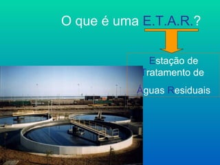 O que é uma E.T.A.R.?

             Estação de
           Tratamento de
           Águas Residuais
 