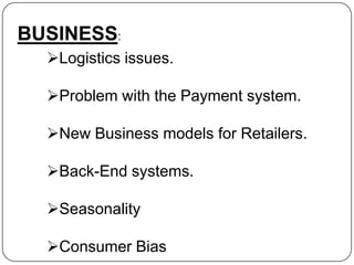 BUSINESS:
Logistics issues.
Problem with the Payment system.

New Business models for Retailers.
Back-End systems.
Seasonality

Consumer Bias

 