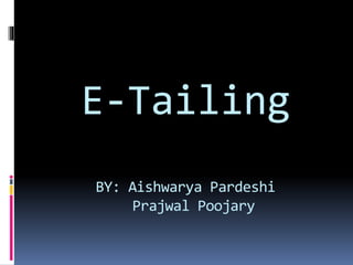 E-Tailing
BY: Aishwarya Pardeshi
Prajwal Poojary
 